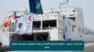 مساعدات بحرية.. سفينة إماراتية تتجه إلى ميناء العريش لدعم غزة بشكل عاجل